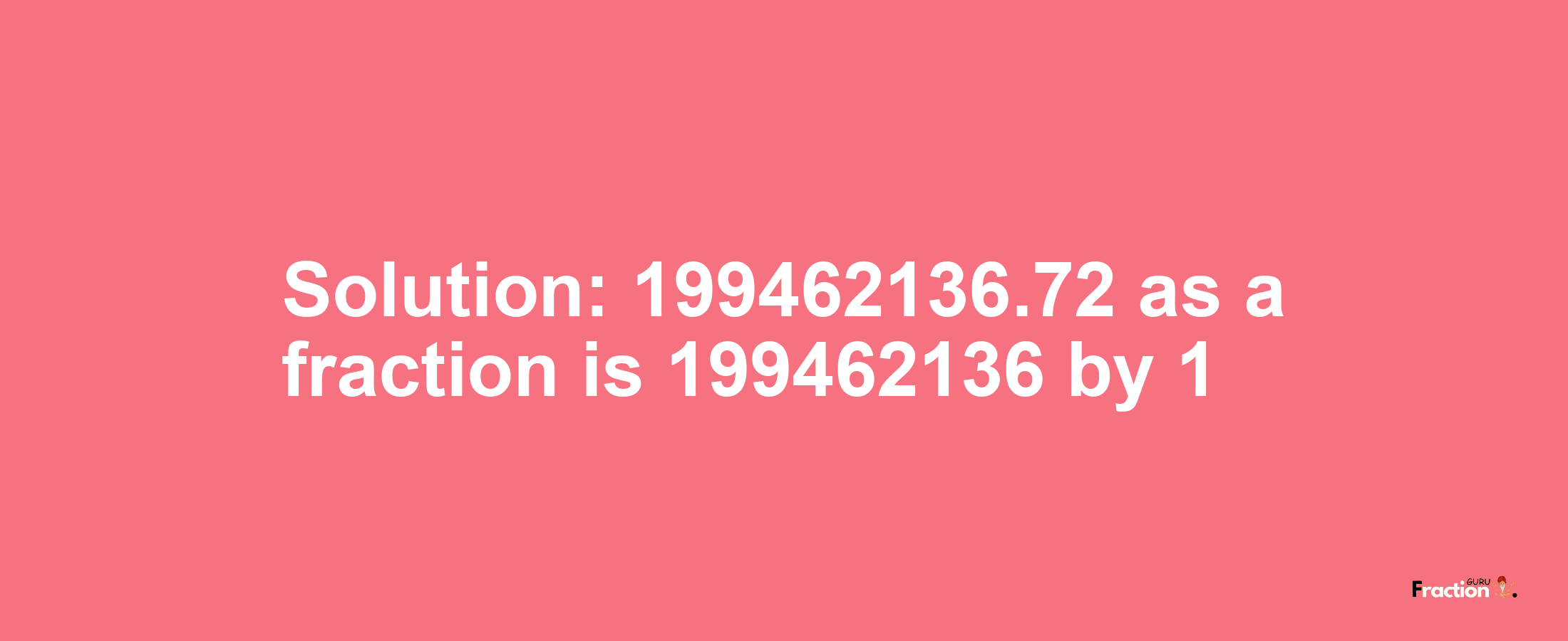 Solution:199462136.72 as a fraction is 199462136/1